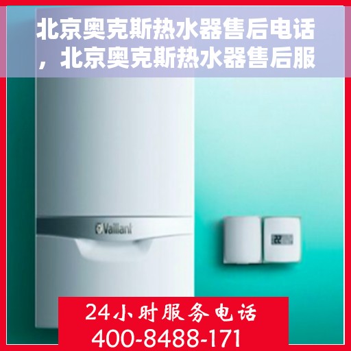 北京奥克斯热水器售后电话，北京奥克斯热水器售后服务热线及电话全解析