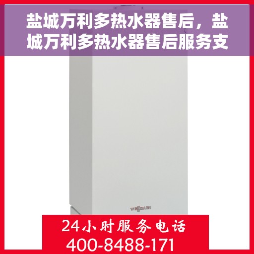 盐城万利多热水器售后，盐城万利多热水器售后服务支持详解
