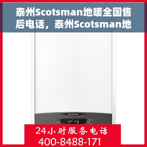 泰州Scotsman地暖全国售后电话，泰州Scotsman地暖售后服务热线及全国售后电话汇总
