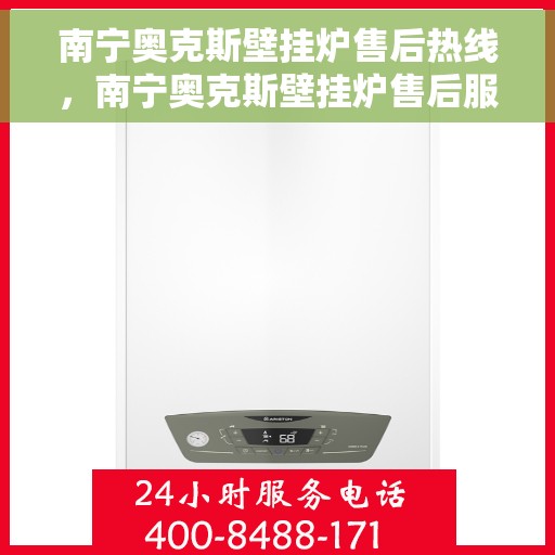 南宁奥克斯壁挂炉售后热线，南宁奥克斯壁挂炉售后服务热线，专业解决您的壁挂炉问题