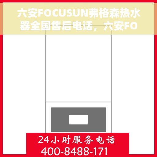六安FOCUSUN弗格森热水器全国售后电话，六安FOCUSUN弗格森热水器全国售后电话及维修服务指南