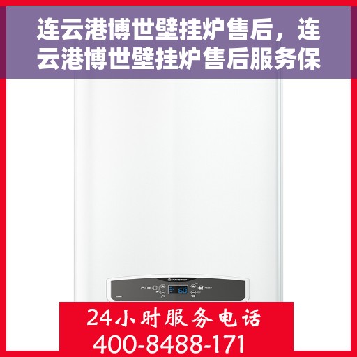 连云港博世壁挂炉售后，连云港博世壁挂炉售后服务保障解析