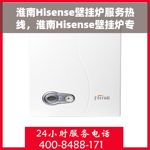 淮南Hisense壁挂炉服务热线，淮南Hisense壁挂炉专业维修服务热线