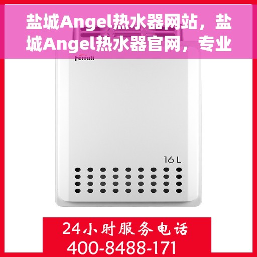 盐城Angel热水器网站，盐城Angel热水器官网，专业品质，智能生活的热水解决方案
