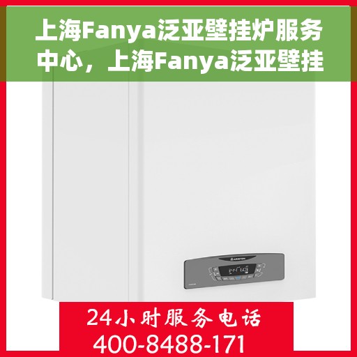 上海Fanya泛亚壁挂炉服务中心，上海Fanya泛亚壁挂炉专业维修服务中心