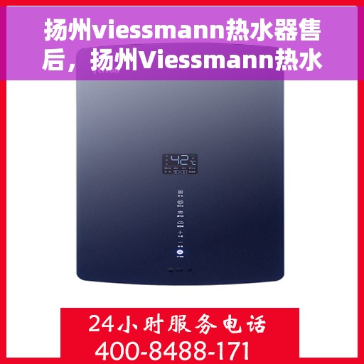 扬州viessmann热水器售后，扬州Viessmann热水器售后服务详解