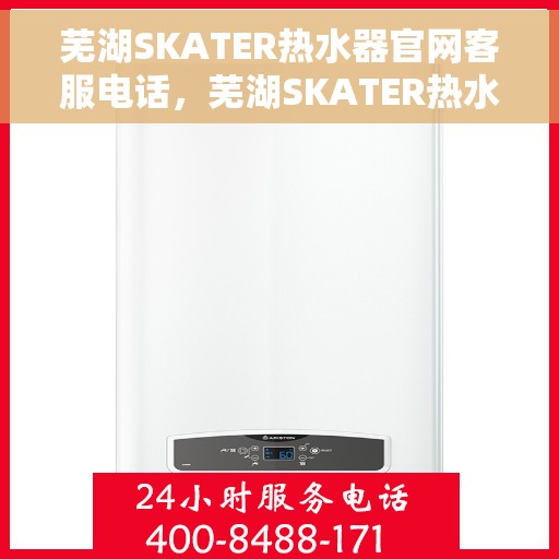 芜湖SKATER热水器官网客服电话，芜湖SKATER热水器官网客服热线电话公布