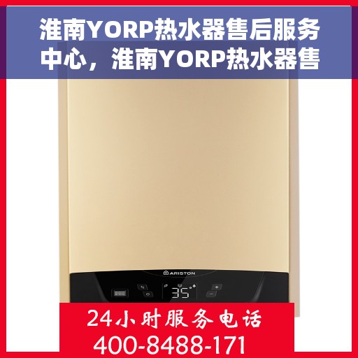 淮南YORP热水器售后服务中心，淮南YORP热水器售后服务中心，专业维修与贴心服务