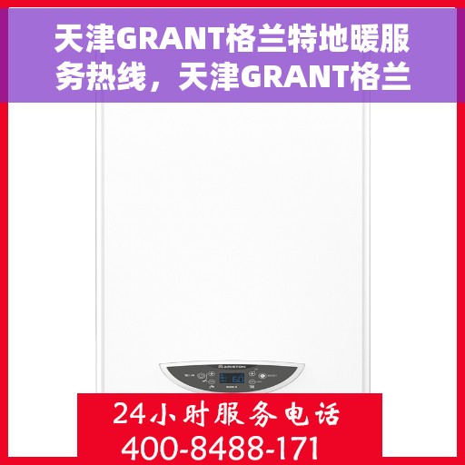 天津GRANT格兰特地暖服务热线，天津GRANT格兰特地暖服务热线，专业温暖您的冬季生活