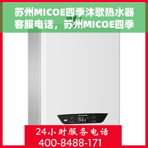 苏州MICOE四季沐歌热水器客服电话，苏州MICOE四季沐歌热水器客服热线及售后支持服务指南