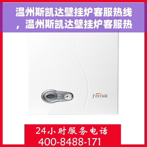 温州斯凯达壁挂炉客服热线,温州斯凯达壁挂炉客服热线,专业解答,贴心服务 温州斯凯达壁挂炉客服热线,温州斯凯达壁挂炉客服热线,专业解答,贴心服务