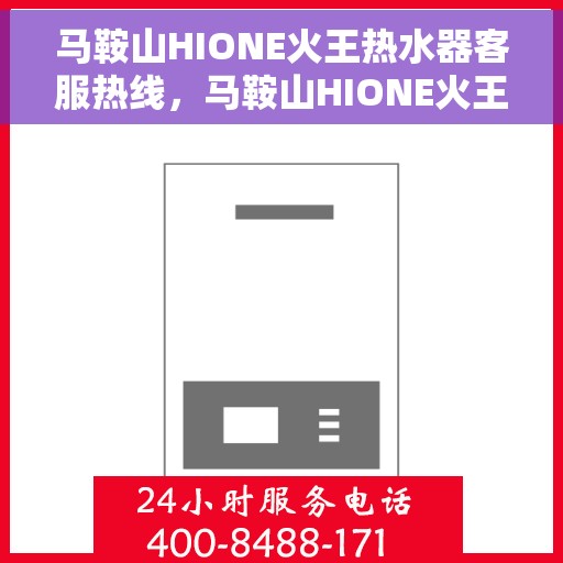 马鞍山HIONE火王热水器客服热线，马鞍山HIONE火王热水器客服热线，专业解答，贴心服务