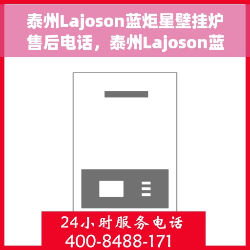 泰州Lajoson蓝炬星壁挂炉售后电话，泰州Lajoson蓝炬星壁挂炉售后服务热线及电话全攻略
