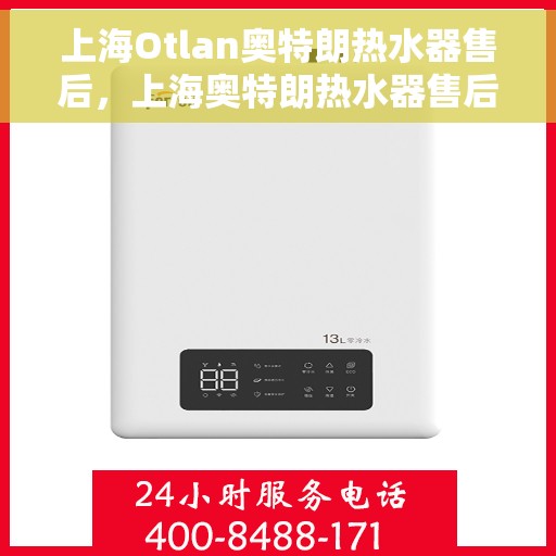 上海Otlan奥特朗热水器售后，上海奥特朗热水器售后服务详解
