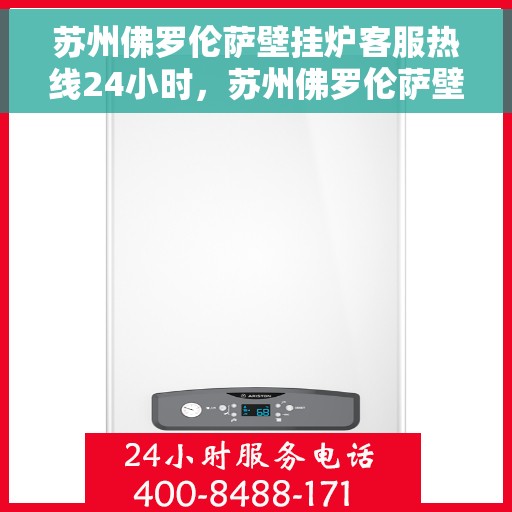 苏州佛罗伦萨壁挂炉客服热线24小时，苏州佛罗伦萨壁挂炉全天候客服热线，贴心服务不打烊