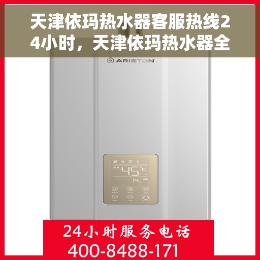 天津依玛热水器客服热线24小时，天津依玛热水器全天候客服热线，贴心服务不打烊