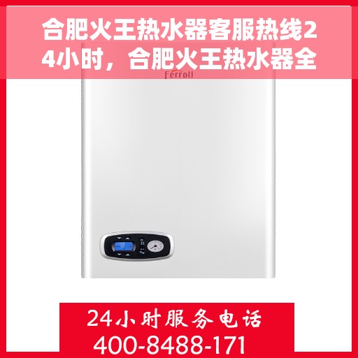 合肥火王热水器客服热线24小时，合肥火王热水器全天候客服热线，贴心服务不打烊