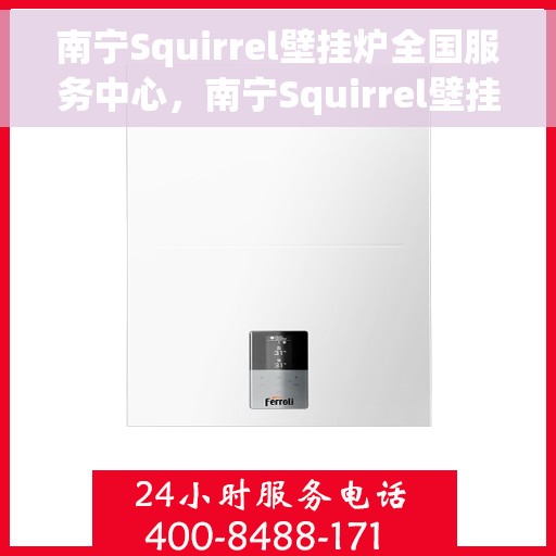 南宁Squirrel壁挂炉全国服务中心，南宁Squirrel壁挂炉全国服务中心，专业维修与贴心服务