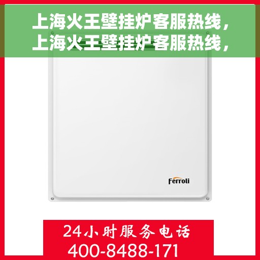 上海火王壁挂炉客服热线，上海火王壁挂炉客服热线，专业解答，温暖您的生活