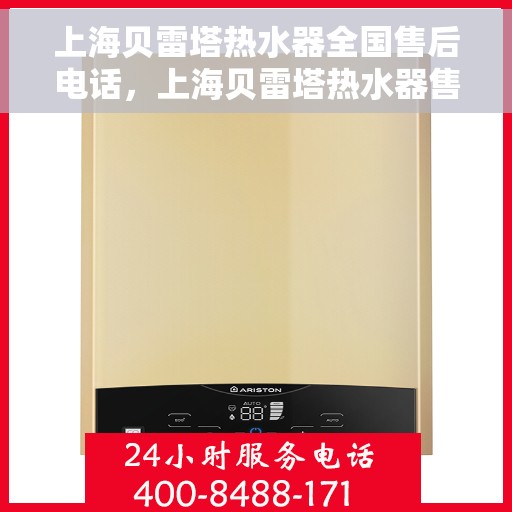 上海贝雷塔热水器全国售后电话，上海贝雷塔热水器售后服务热线及电话全攻略