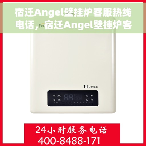 宿迁Angel壁挂炉客服热线电话，宿迁Angel壁挂炉客服热线——专业解答，贴心服务