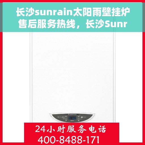 长沙sunrain太阳雨壁挂炉售后服务热线，长沙Sunrain太阳雨壁挂炉售后服务热线，专业团队为您提供贴心服务