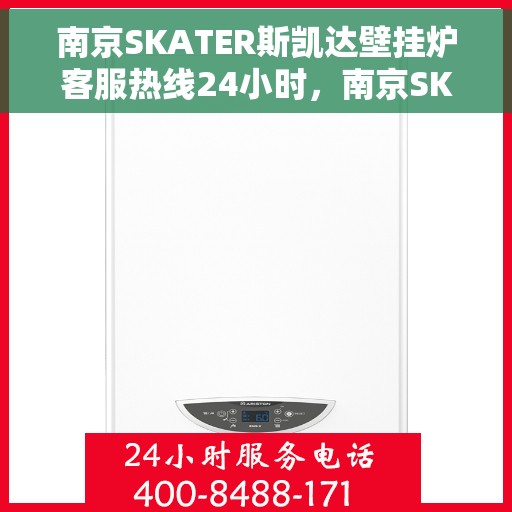 南京SKATER斯凯达壁挂炉客服热线24小时，南京SKATER斯凯达壁挂炉全天候客服热线，贴心服务随时在线