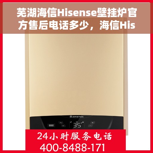 芜湖海信Hisense壁挂炉官方售后电话多少，海信Hisense壁挂炉芜湖官方售后联系电话服务热线解析