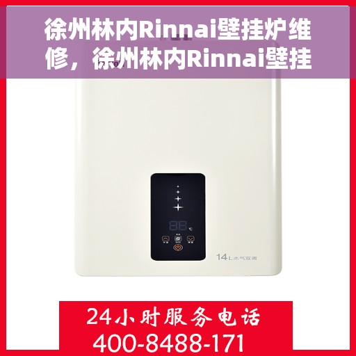 徐州林内Rinnai壁挂炉维修,徐州林内Rinnai壁挂炉维修全攻略 徐州林内Rinnai壁挂炉维修,徐州林内Rinnai壁挂炉维修全攻略