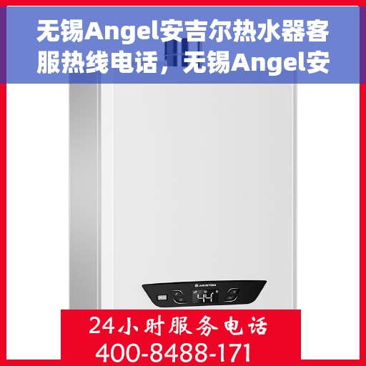 无锡Angel安吉尔热水器客服热线电话，无锡Angel安吉尔热水器客服热线详解，专业支持与贴心服务