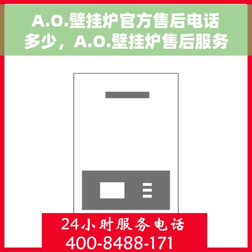 A.O.壁挂炉官方售后电话多少，A.O.壁挂炉售后服务热线及电话查询
