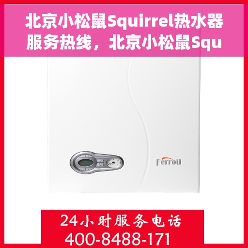 北京小松鼠Squirrel热水器服务热线，北京小松鼠Squirrel热水器服务热线，专业维修与售后支持一站式解决