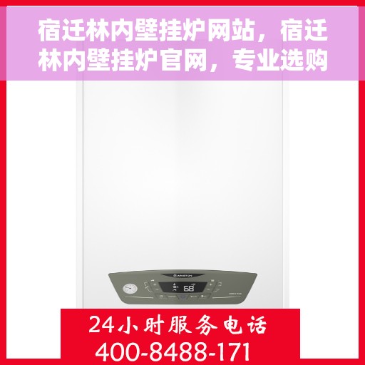 宿迁林内壁挂炉网站，宿迁林内壁挂炉官网，专业选购与售后支持一站式平台