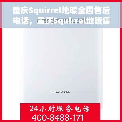 重庆Squirrel地暖全国售后电话，重庆Squirrel地暖售后服务热线及电话全攻略
