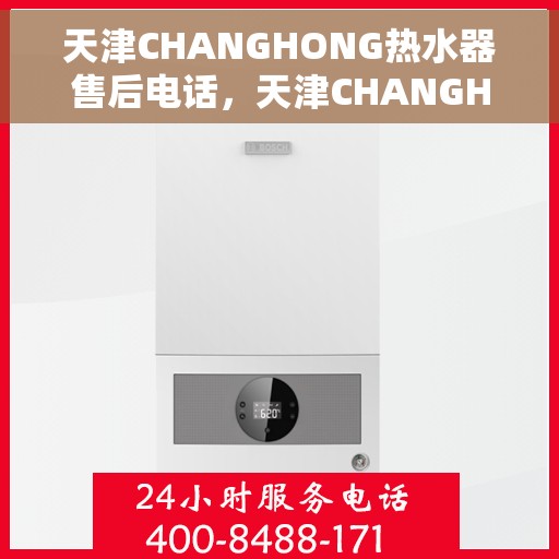天津CHANGHONG热水器售后电话，天津CHANGHONG热水器售后服务热线及电话全攻略