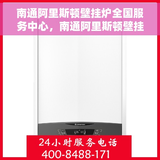 南通阿里斯顿壁挂炉全国服务中心，南通阿里斯顿壁挂炉全国服务中心，专业维修与一站式服务体验