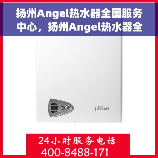 扬州Angel热水器全国服务中心，扬州Angel热水器全国服务热线及售后维修中心