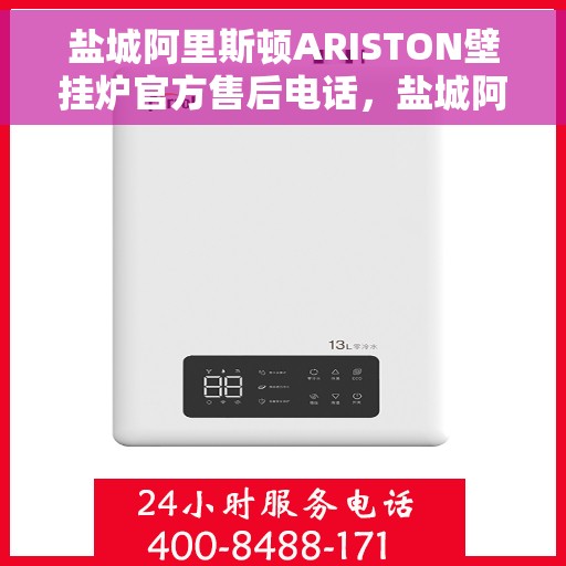 盐城阿里斯顿ARISTON壁挂炉官方售后电话，盐城阿里斯顿ARISTON壁挂炉售后专线与官方客服支持团队