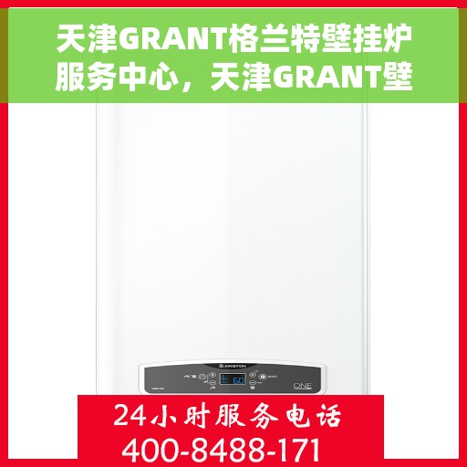 天津GRANT格兰特壁挂炉服务中心，天津GRANT壁挂炉服务中心，专业维修与贴心服务