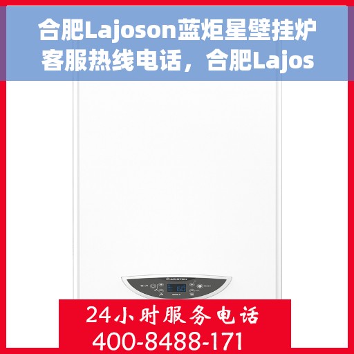 合肥Lajoson蓝炬星壁挂炉客服热线电话，合肥Lajoson蓝炬星壁挂炉客服热线电话及售后服务解析