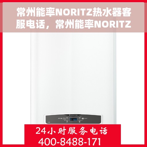 常州能率NORITZ热水器客服电话，常州能率NORITZ热水器客服热线及售后支持服务指南