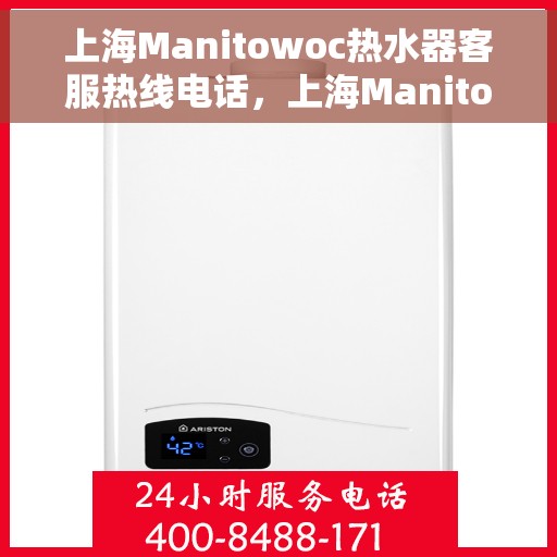 上海Manitowoc热水器客服热线电话，上海Manitowoc热水器客服热线电话一览，专业解答您的疑问！