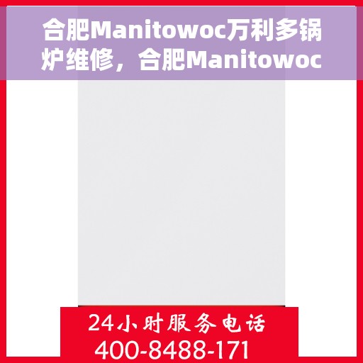 合肥Manitowoc万利多锅炉维修，合肥Manitowoc万利多锅炉专业维修服务