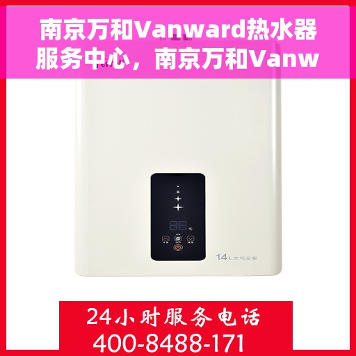 南京万和Vanward热水器服务中心，南京万和Vanward热水器专业服务中心