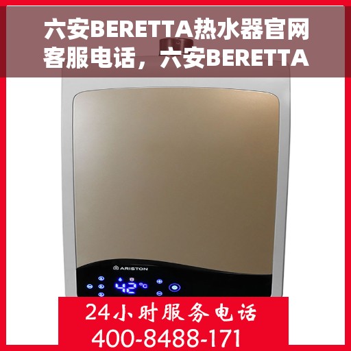 六安BERETTA热水器官网客服电话，六安BERETTA热水器官网客服热线及售后维修服务指南