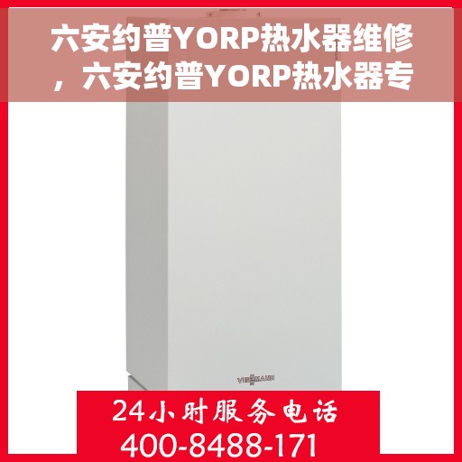 六安约普YORP热水器维修，六安约普YORP热水器专业维修服务