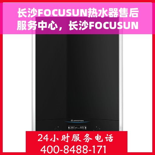 长沙FOCUSUN热水器售后服务中心，长沙FOCUSUN热水器售后服务中心的专业服务之旅