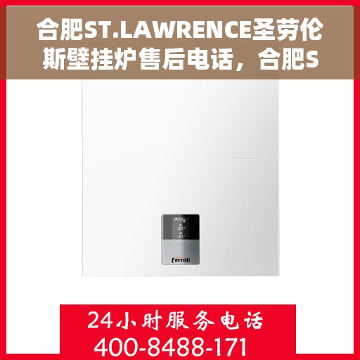 合肥ST.LAWRENCE圣劳伦斯壁挂炉售后电话，合肥ST.LAWRENCE圣劳伦斯壁挂炉售后服务热线及电话支持指南