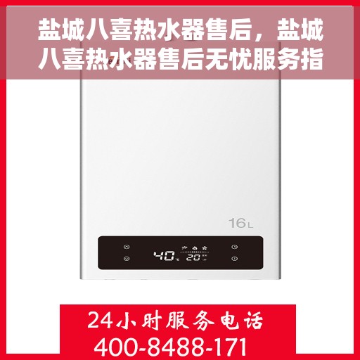 盐城八喜热水器售后，盐城八喜热水器售后无忧服务指南