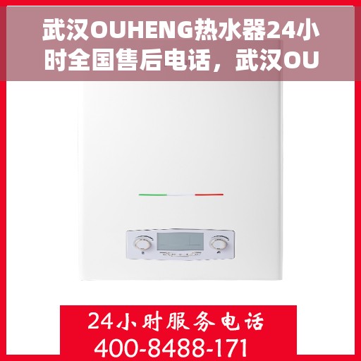 武汉OUHENG热水器24小时全国售后电话，武汉OUHENG热水器全天候售后热线，专业维修，全国售后电话统一服务
